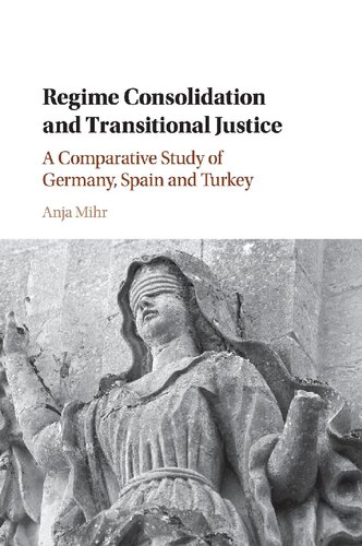 Regime Consolidation And Transitional Justice A Comparative Study Of Germany Spain And Turkey Anja Mihr