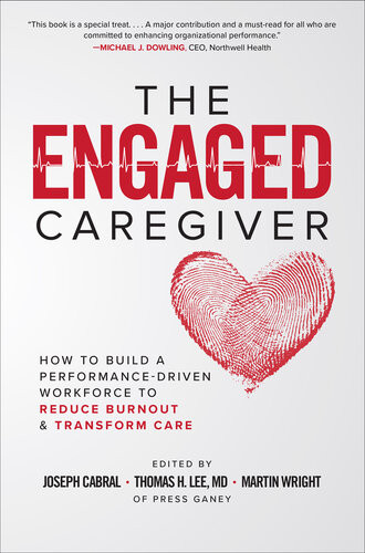 The Engaged Caregiver How To Build A Performancedriven Workforce To Reduce Burnout And Transform Care Thomas H Lee