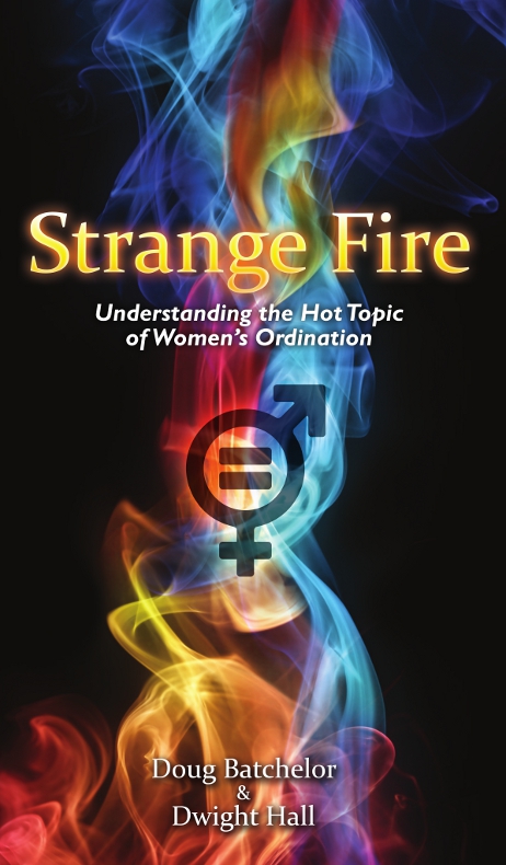 Strange Fire Understanding The Hot Topic Of Womens Ordination Doug Batchelor Dwight Hall Batchelor