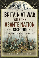 Britain At War With The Asante Nation 18231900 The White Mans Grave Manning
