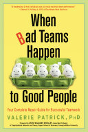 When Bad Teams Happen To Good People Your Complete Repair Guide For Successful Teamwork Patrick Phd