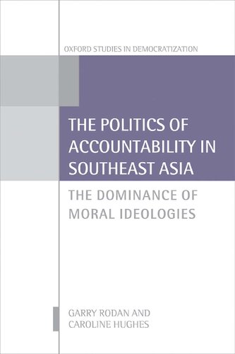 The Politics Of Accountability In Southeast Asia The Dominance Of Moral Ideologies 1st Edition Garry Rodan