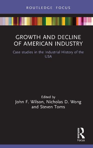 Growth And Decline Of American Industry Case Studies In The Industrial History Of The Usa 1st Edition John F Wilson Editor
