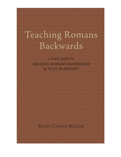 Teaching Romans Backwards A Study Guide To Reading Romans Backwards By Scot Mcknight Illustrated Becky Castle Miller Author