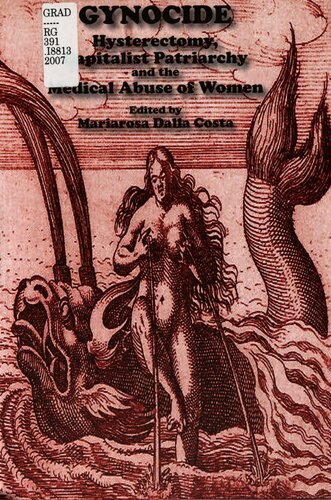 Gynocide Hysterectomy Capitalist Patriarchy And The Medical Abuse Of Women Mariarosa Dalla Costa Danila Obici Ralph D Church