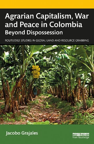 Agrarian Capitalism War And Peace In Colombia Beyond Dispossession 1st Edition Jacobo Grajales