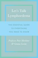 Lets Talk Lymphoedema The Essential Guide To Everything You Need To Know 1st Edition Peter Mortimer