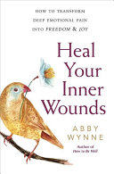 Heal Your Inner Wounds How To Transform Deep Emotional Pain Into Freedom Joy Wynne