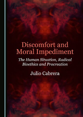 Discomfort And Moral Impediment The Human Situation Radical Bioethics And Procreation Julio Cabrera