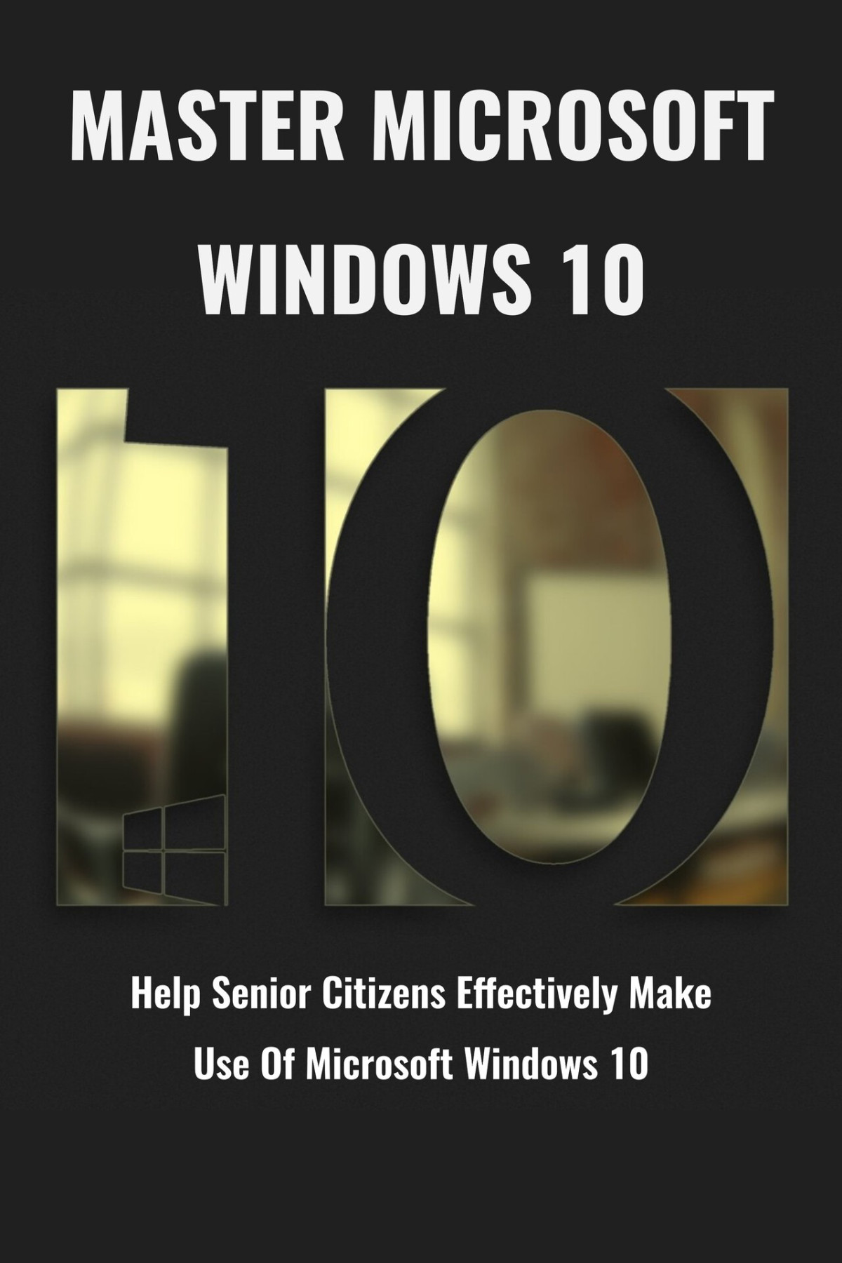 Master Microsoft Windows 10 Help Senior Citizens Effectively Make Use Of Microsoft Windows 10 Windows 10 With Latest Tips And Tricks Kristina Duva Duva