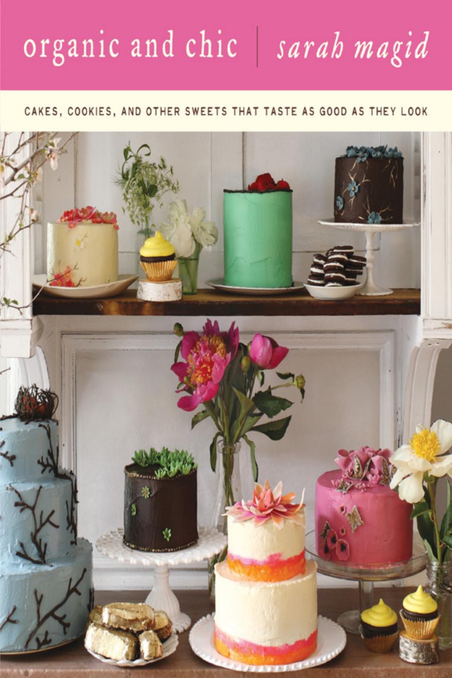 Organic And Chic Cakes Cookies And Other Sweets That Taste As Good As They Look Illustrated Magid
