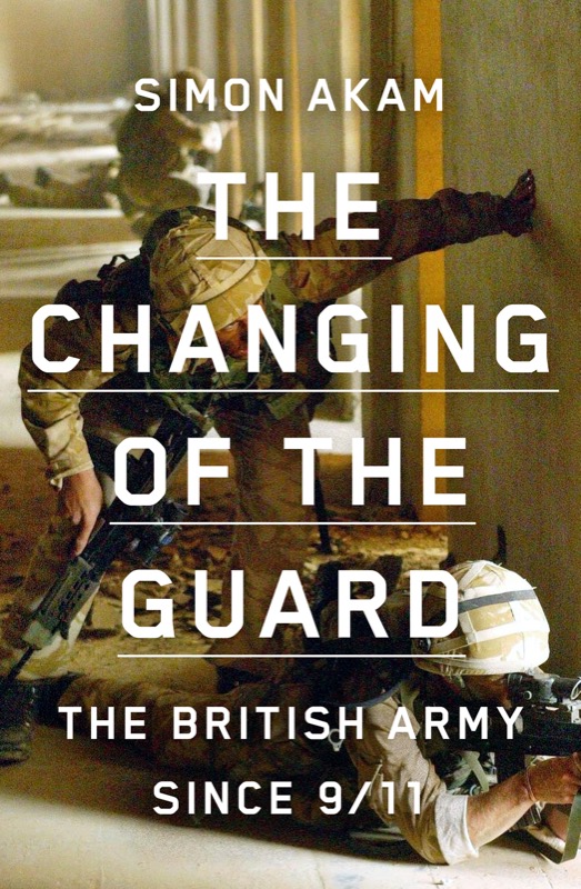 The Changing Of The Guard The British Army Since 911 Simon Akam