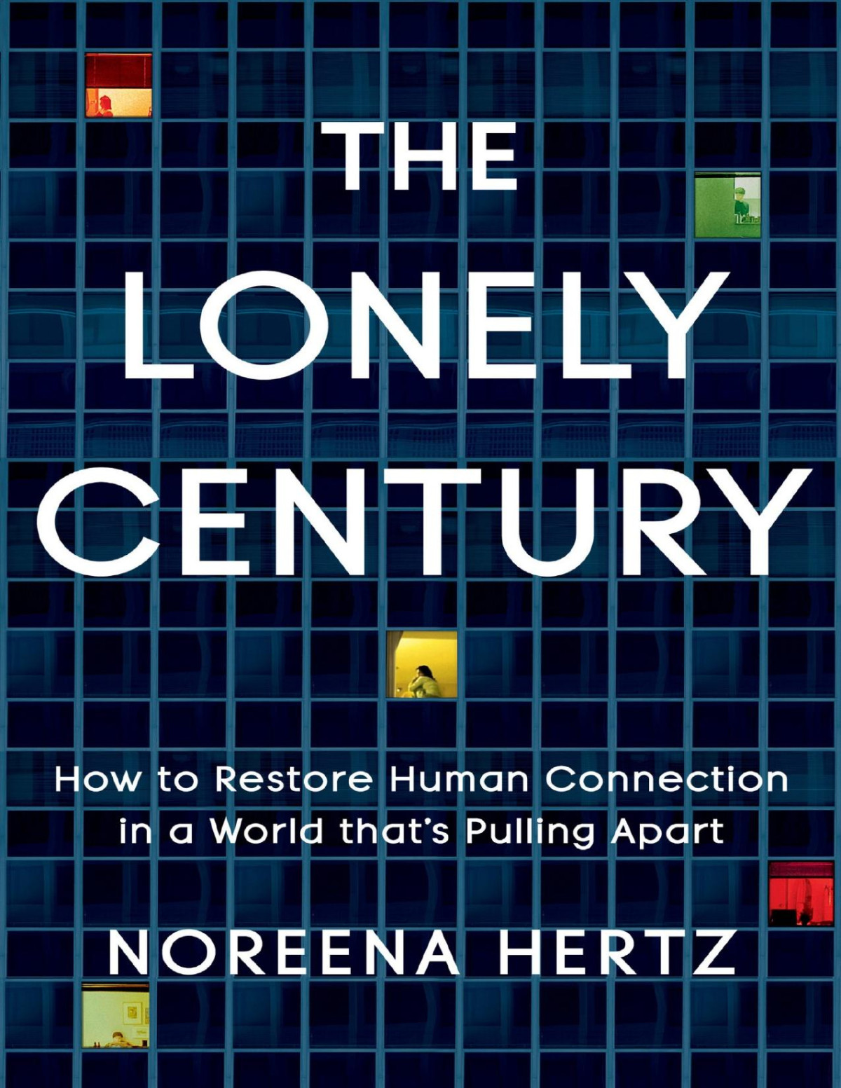 The Lonely Century How To Restore Human Connection In A World Thats Pulling Apart Noreena Hertz