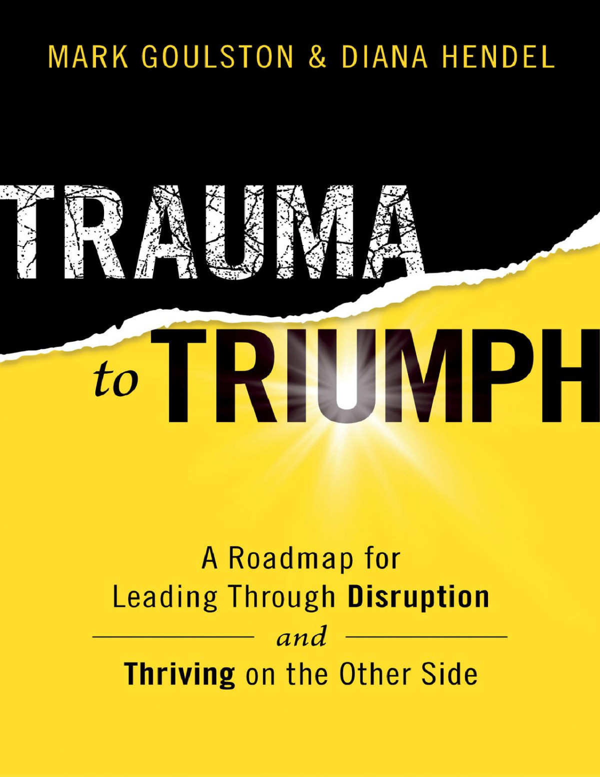 Trauma To Triumph A Roadmap For Leading Through Disruption And Thriving On The Other Side 1st Edition Mark Goulston
