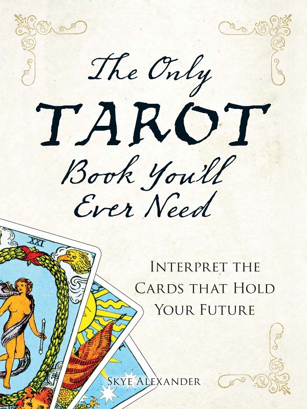 The Only Tarot Book Youll Ever Need Gain Insight And Truth To Help Explain The Past Present And Future Skye Alexander Alexander