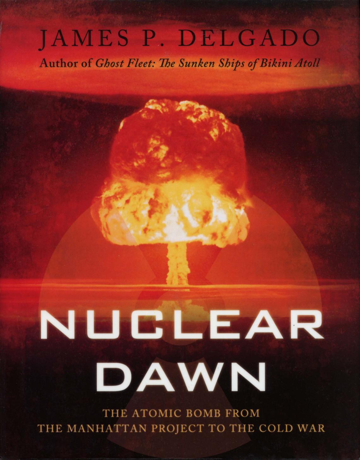 Nuclear Dawn The Atomic Bomb From The Manhattan Project To The Cold War 1st James P Delgado
