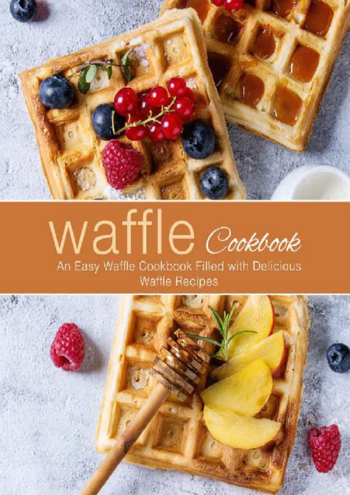 Waffle Cookbook An Easy Waffle Cookbook Filled With Delicious Waffle Recipes Booksumo Press