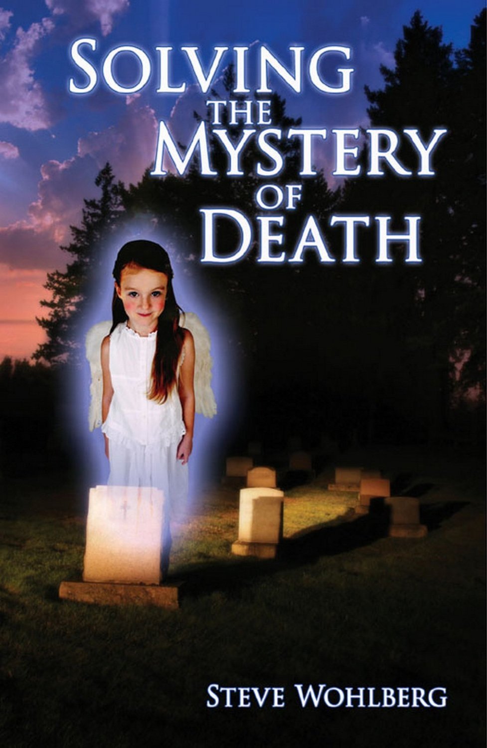 Solving The Mystery Of Death Steve Wohlberg Wohlberg Steve