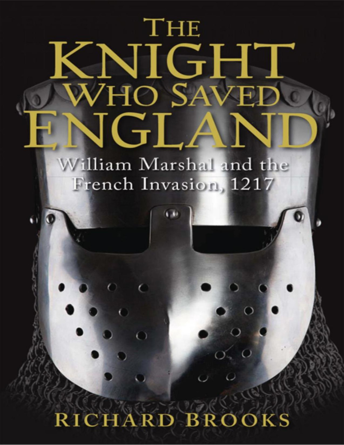 The Knight Who Saved England William Marshal And The French Invasion 1217 1st Richard Brooks