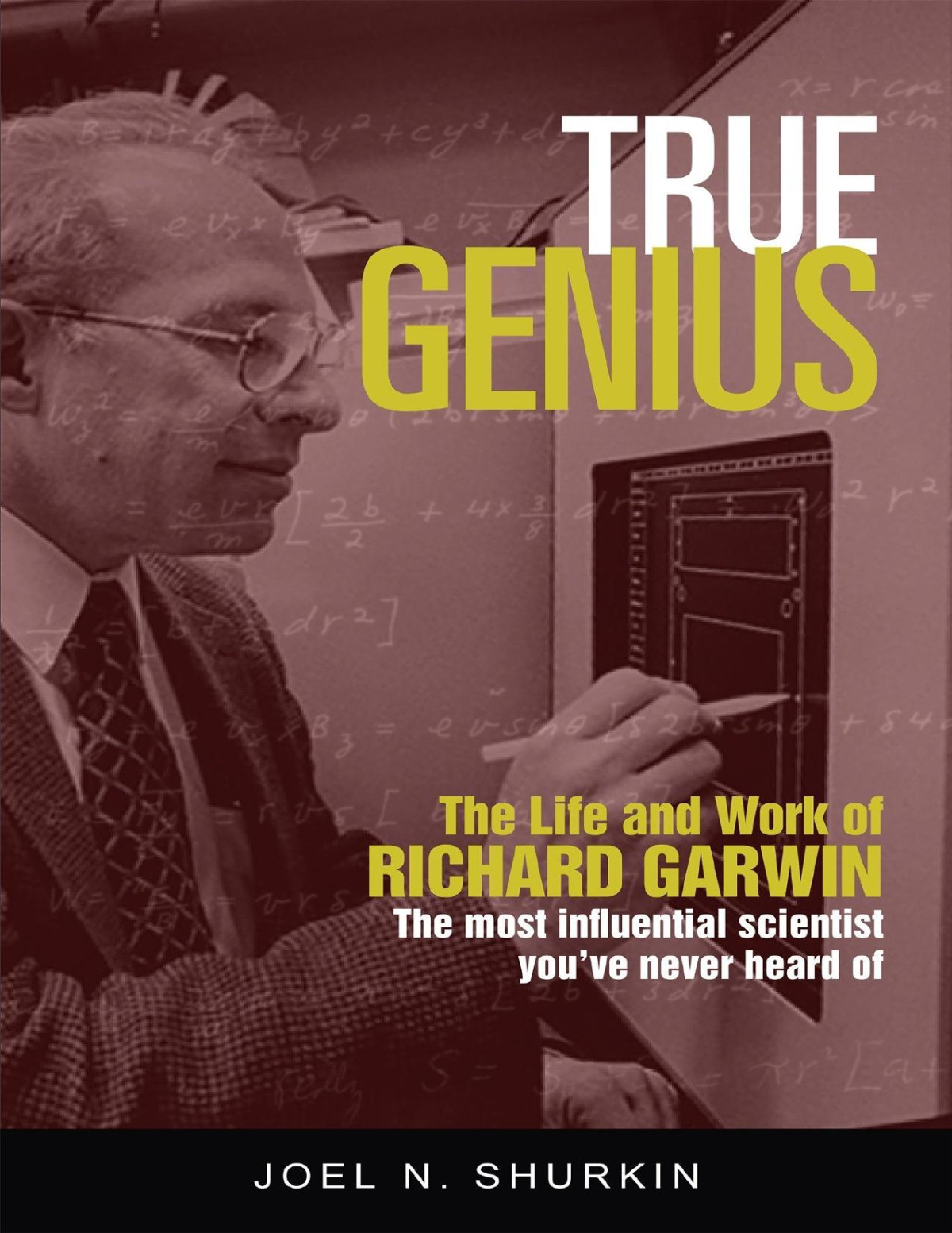 True Genius The Life And Work Of Richard Garwin The Most Influential Scientist Youve Never Heard Of Joel N Shurkin Shurkin