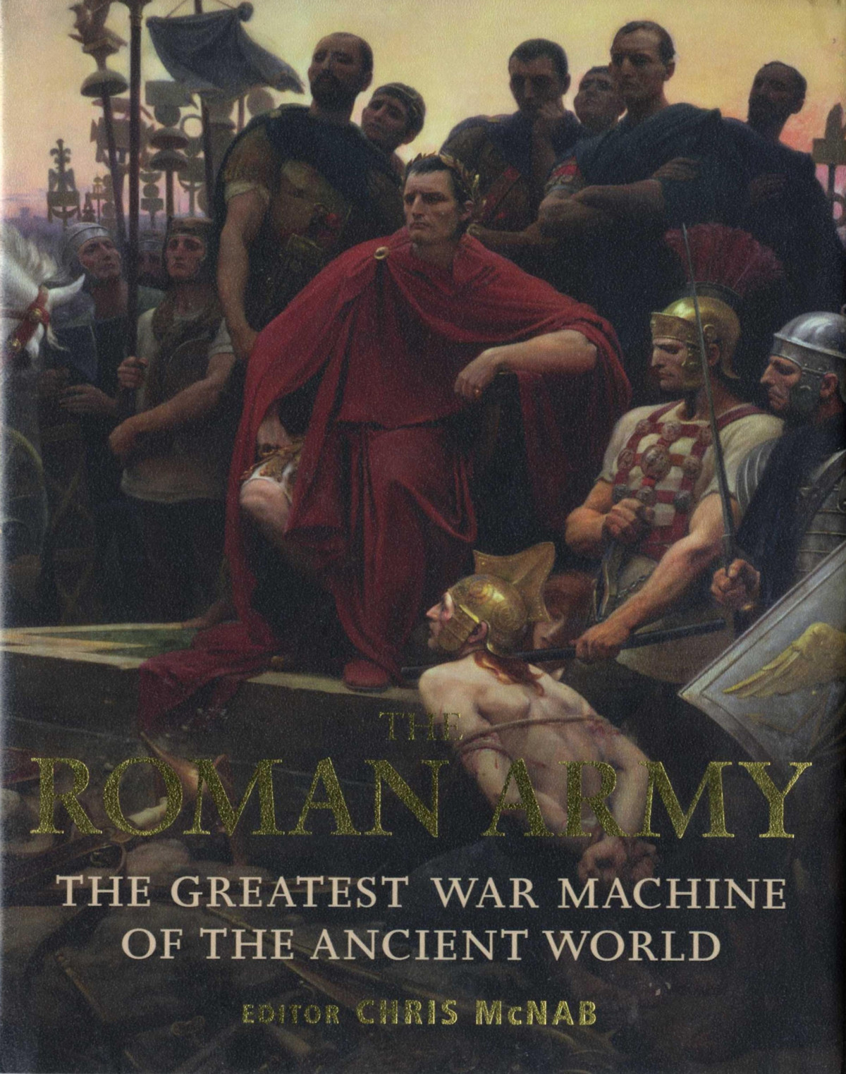 The Roman Army The Greatest War Machine Of The Ancient World 1st Chris Mcnab