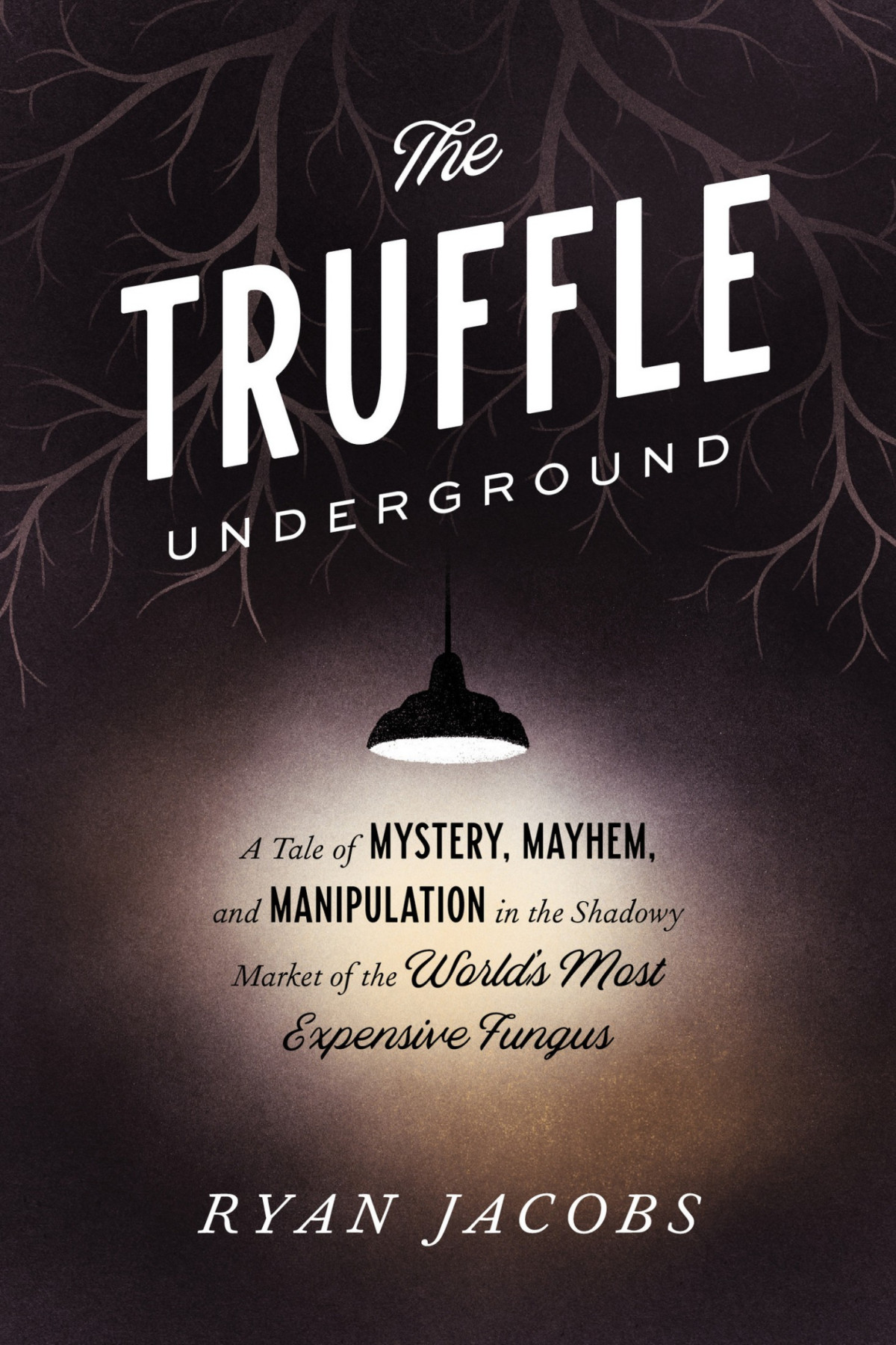 The Truffle Underground A Tale Of Mystery Mayhem And Manipulation In The Shadowy Market Of The Worlds Most Expensive Fungus Ryan Jacobs Jacobs