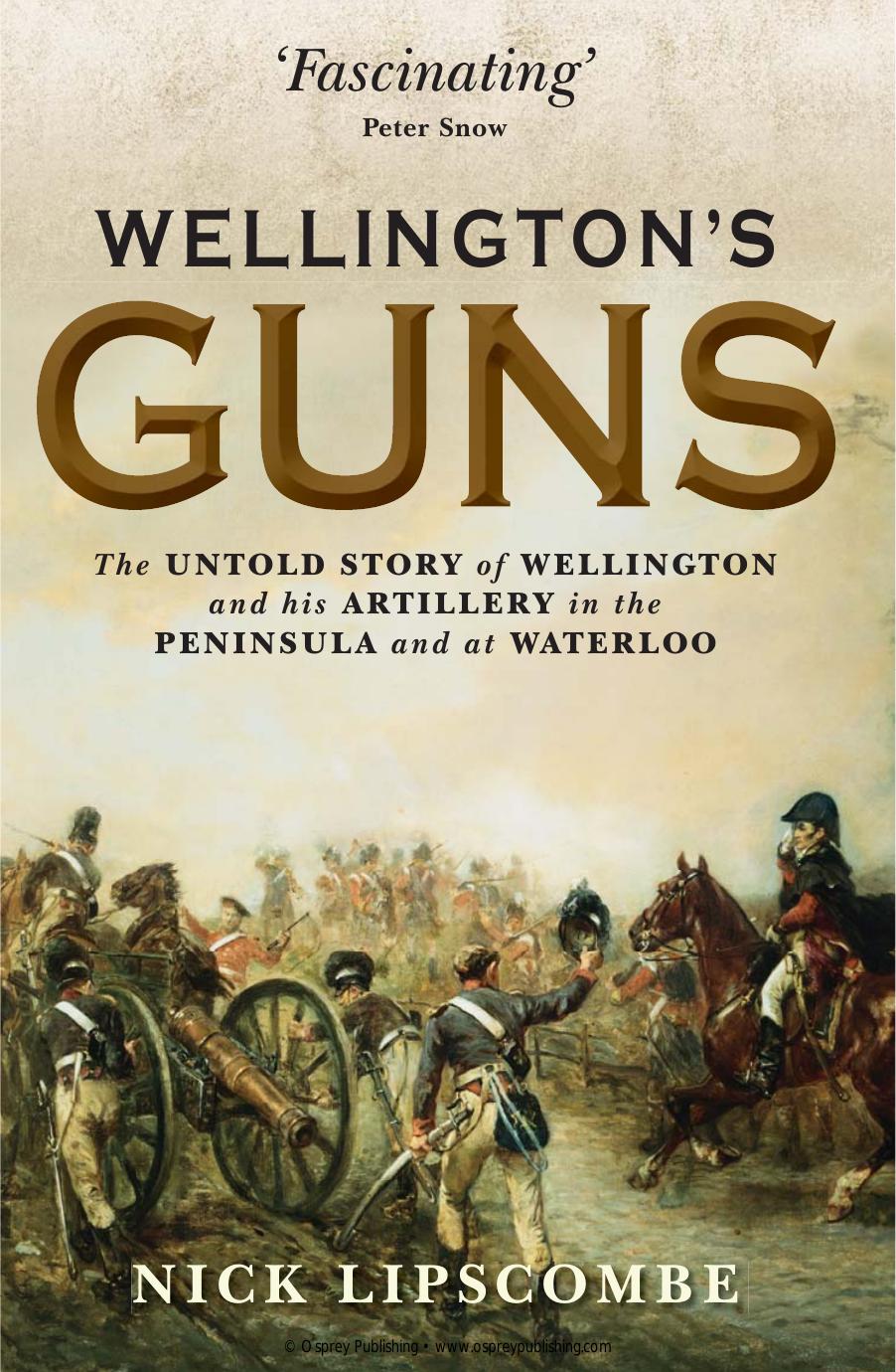 Wellingtons Guns The Untold Story Of Wellington And His Artillery In The Peninsula And At Waterloo 1st Nick Lipscombe