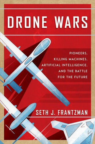 Drone Wars Pioneers Killing Machines Artificial Intelligence And The Battle For The Future 1st Edition Seth J Frantzman