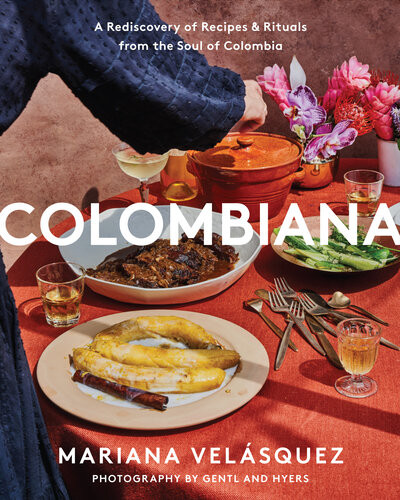 Colombiana A Rediscovery Of Recipes And Rituals From The Soul Of Colombia Mariana Velsquez