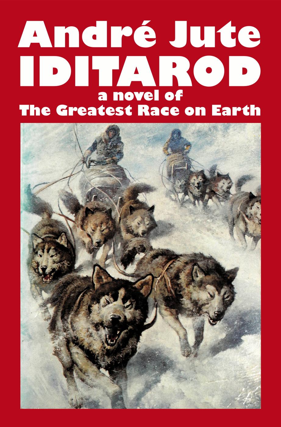 Iditarod A Novel Of The Greatest Race On Earth 2012th Edition Andre Jute