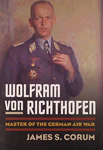 Wolfram Von Richthofen Master Of The German Air War Illustrated James S Corum