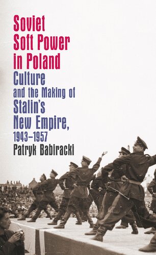 Soviet Soft Power In Poland Culture And The Making Of Stalins New Empire 19431957 Patryk Babiracki