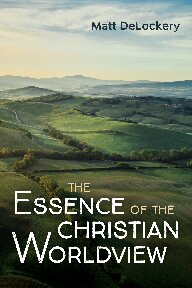The Essence Of The Christian Worldview Matt Delockery