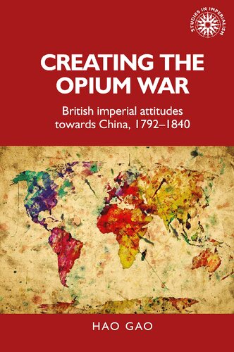 Creating The Opium War British Imperial Attitudes Towards China 17921840 Hao Gao