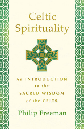 Celtic Spirituality An Introduction To The Sacred Wisdom Of The Celts Philip Freeman