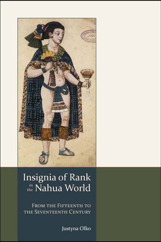 Insignia Of Rank In The Nahua World From The Fifteenth To The Seventeenth Century Justyna Olko