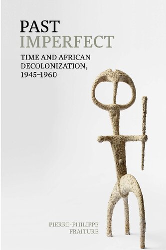 Past Imperfect Time And African Decolonization 19451960 Pierrephilippe Fraiture