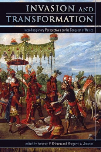 Invasion And Transformation Interdisciplinary Perspectives On The Conquest Of Mexico Rebecca P Brienen Rebecca P Brienen
