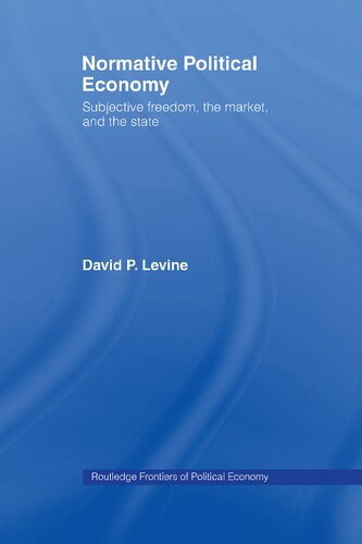 Normative Political Economy Subjective Freedom The Market And The State David P Levine