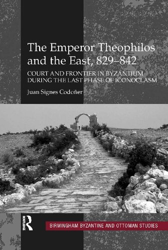The Emperor Theophilos And The East 829842 Court And Frontier In Byzantium During The Last Phase Of Iconoclasm 13 Birmingham Byzantine And Ottoman Studies 1st Edition Juan Signes Codoer