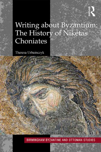 Writing About Byzantium The History Of Niketas Choniates 23 Birmingham Byzantine And Ottoman Studies 1st Edition Theresa Urbainczyk
