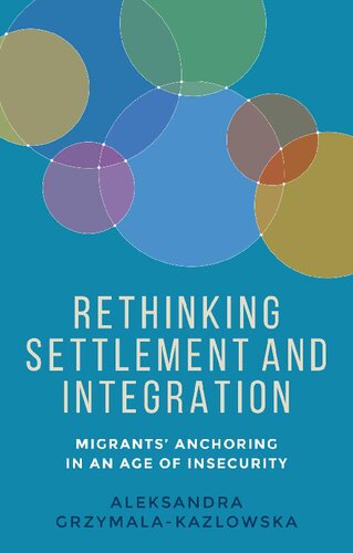 Rethinking Settlement And Integration Migrants Anchoring In An Age Of Insecurity Aleksandra Grzymalakazlowska