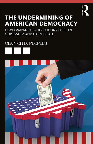 The Undermining Of American Democracy How Campaign Contributions Corrupt Our System And Harm Us All Clayton D Peoples