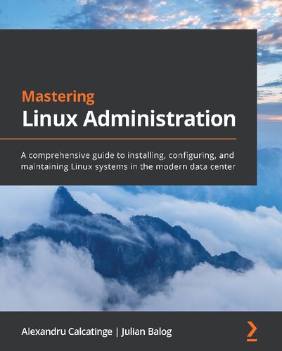 Mastering Linux Administration A Comprehensive Guide To Installing Configuring And Maintaining Linux Systems In The Modern Data Center Alexandru Calcatinge