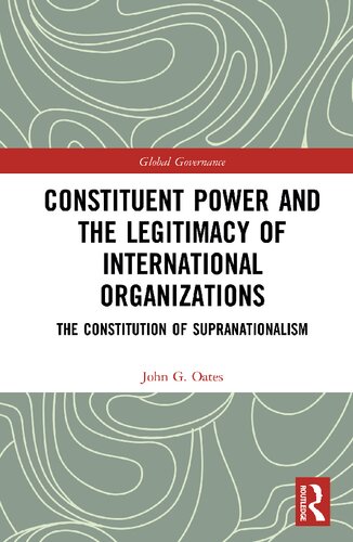 Constituent Power And The Legitimacy Of International Organizations The Constitution Of Supranationalism 1st Edition John G Oates