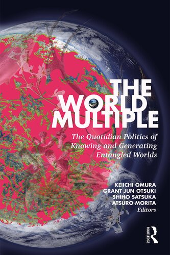 The World Multiple The Quotidian Politics Of Knowing And Generating Entangled Worlds Keiichi Omura