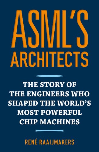 Asmls Architects The Story Of The Engineers Who Shaped The Worlds Most Powerful Chip Machines First English Edition Ren Raaijmakers Tjerk Tijmen