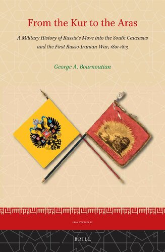 From The Kur To The Aras A Military History Of Russias Move Into The South Caucasus And The First Russoiranian War 18011813 George Bournoutian