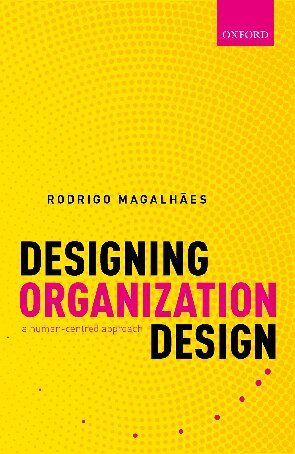 Designing Organization Design A Humancentred Approach Rodrigo Magalhes