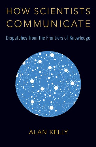 How Scientists Communicate Dispatches From The Frontiers Of Knowledge Alan Kelly